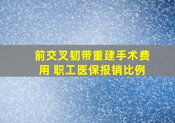 前交叉韧带重建手术费用 职工医保报销比例